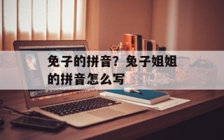 免子的拼音？兔子姐姐的拼音怎么写