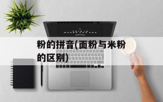粉的拼音(面粉与米粉的区别)
