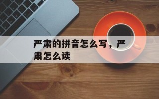 严肃的拼音怎么写，严肃怎么读