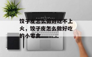 饺子皮怎么做好吃不上火，饺子皮怎么做好吃的小零食