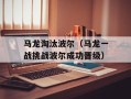 马龙淘汰波尔（马龙一战挑战波尔成功晋级）
