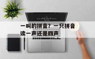 一叫的拼音？一只拼音读一声还是四声