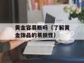 黄金容易断吗（了解黄金饰品的易损性）