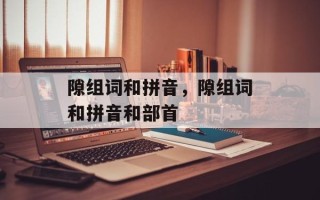 隙组词和拼音，隙组词和拼音和部首