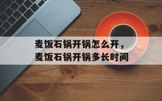麦饭石锅开锅怎么开，麦饭石锅开锅多长时间