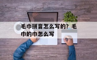 毛巾拼音怎么写的？毛巾的巾怎么写