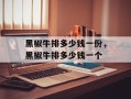 黑椒牛排多少钱一份，黑椒牛排多少钱一个