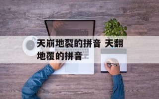 天崩地裂的拼音 天翻地覆的拼音
