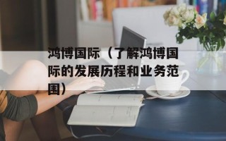 鸿博国际（了解鸿博国际的发展历程和业务范围）