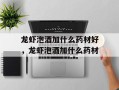 龙虾泡酒加什么药材好，龙虾泡酒加什么药材