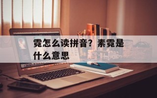 霓怎么读拼音？素霓是什么意思