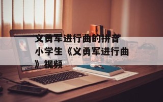 义勇军进行曲的拼音 小学生《义勇军进行曲》视频