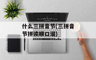 什么三拼音节(三拼音节拼读顺口溜)