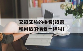 又闷又热的拼音(闷雷和闷热的读音一样吗)