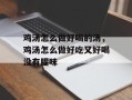 鸡汤怎么做好喝的汤，鸡汤怎么做好吃又好喝没有腥味