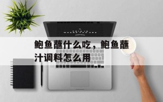 鲍鱼蘸什么吃，鲍鱼蘸汁调料怎么用