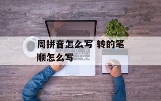 周拼音怎么写 转的笔顺怎么写