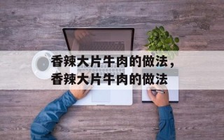 香辣大片牛肉的做法，香辣大片牛肉的做法