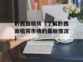 黔西南租房（了解黔西南租房市场的最新情况）