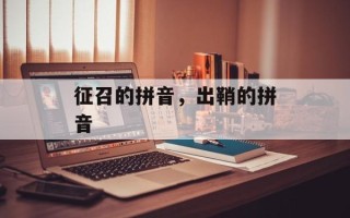 征召的拼音，出鞘的拼音