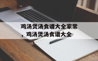 鸡汤煲汤食谱大全家常，鸡汤煲汤食谱大全