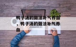 鸭子汤的做法补气养血，鸭子汤的做法补气养血
