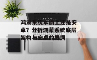 鸿蒙系统本质上还是安卓？分析鸿蒙系统底层架构与安卓的异同