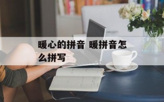 暖心的拼音 暖拼音怎么拼写