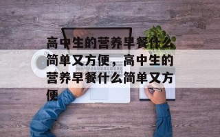 高中生的营养早餐什么简单又方便，高中生的营养早餐什么简单又方便