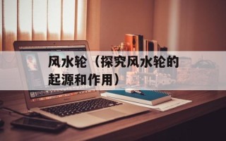 风水轮（探究风水轮的起源和作用）