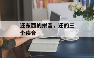 还东西的拼音，还的三个读音