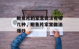 鲍鱼片的家常做法有哪几种，鲍鱼片家常做法爆炒