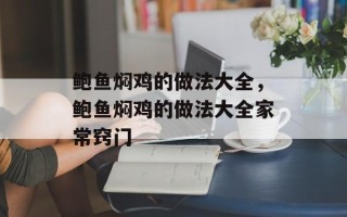鲍鱼焖鸡的做法大全，鲍鱼焖鸡的做法大全家常窍门