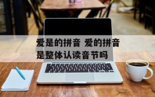 爱是的拼音 爱的拼音是整体认读音节吗