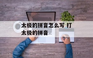 太极的拼音怎么写 打太极的拼音