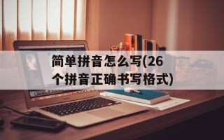 简单拼音怎么写(26个拼音正确书写格式)