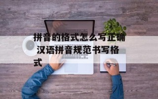 拼音的格式怎么写正确 汉语拼音规范书写格式