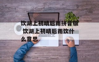 饮湖上初晴后雨拼音版 饮湖上初晴后雨饮什么意思