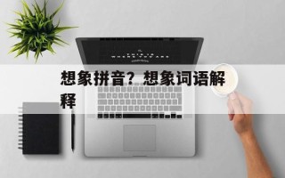 想象拼音？想象词语解释