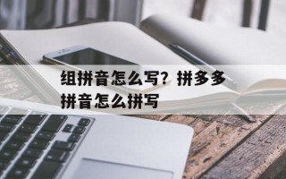 组拼音怎么写？拼多多拼音怎么拼写