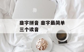 韭字拼音 韭字最简单三个读音