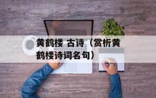 黄鹤楼 古诗（赏析黄鹤楼诗词名句）