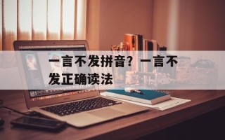 一言不发拼音？一言不发正确读法