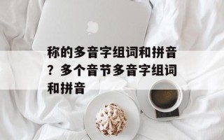 称的多音字组词和拼音？多个音节多音字组词和拼音