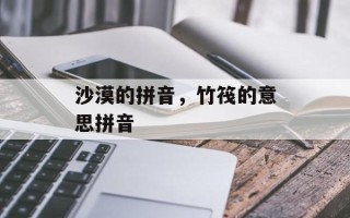 沙漠的拼音，竹筏的意思拼音
