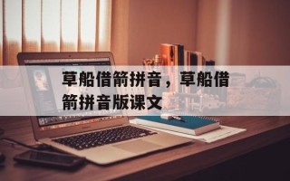 草船借箭拼音，草船借箭拼音版课文