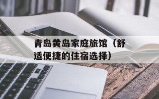 青岛黄岛家庭旅馆（舒适便捷的住宿选择）