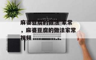 麻婆豆腐的做法 家常，麻婆豆腐的做法家常视频