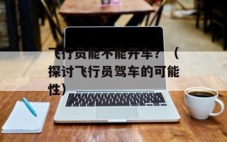 飞行员能不能开车？（探讨飞行员驾车的可能性）