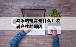 漩涡的拼音是什么？漩涡产生的原因